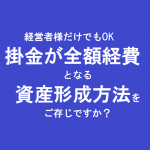 経営者様だけでもOK掛金が全額経費となる資産形成方法をご存じですか？